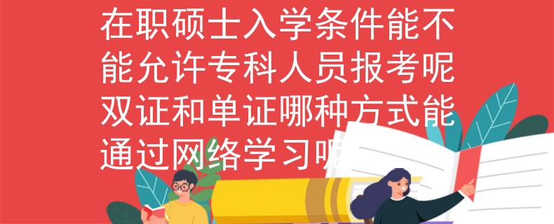在職碩士入學(xué)條件能不能允許?？迫藛T報(bào)考呢雙證和單證哪種方式能通過網(wǎng)絡(luò)學(xué)習(xí)呢
