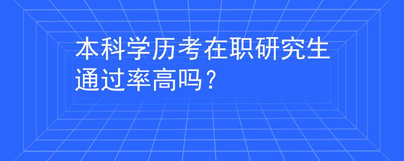本科學(xué)歷考在職研究生通過率高嗎？