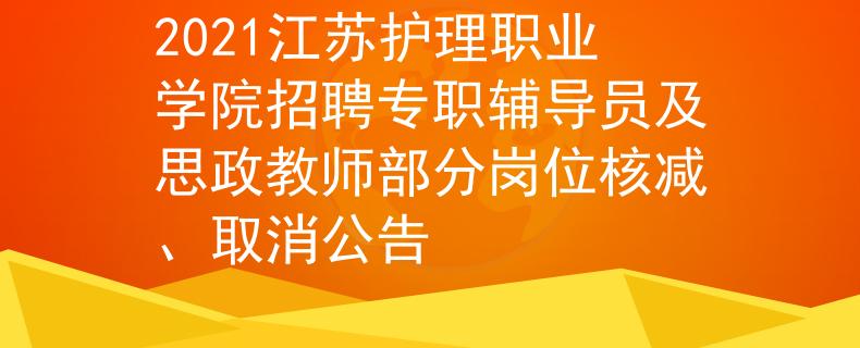 2021江蘇護(hù)理職業(yè)學(xué)院招聘專職輔導(dǎo)員及思政教師部分崗位核減、取消公告