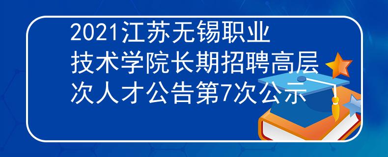 2021江蘇無錫職業(yè)技術(shù)學(xué)院長期招聘高層次人才公告第7次公示