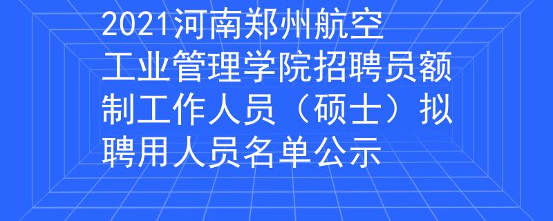 2021河南鄭州航空工業(yè)管理學(xué)院招聘員額制工作人員（碩士）擬聘用人員名單公示
