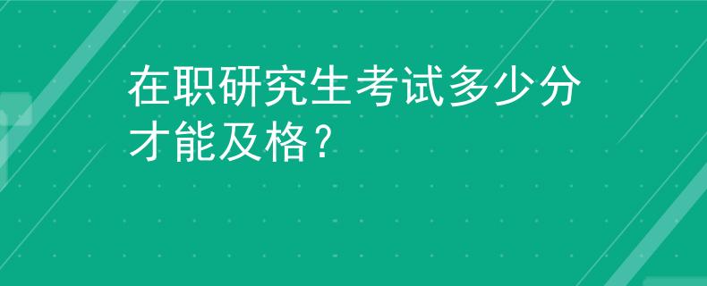 在職研究生考試多少分才能及格？