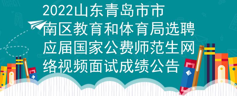 2022山東青島市市南區(qū)教育和體育局選聘應(yīng)屆國家公費(fèi)師范生網(wǎng)絡(luò)視頻面試成績(jī)公告