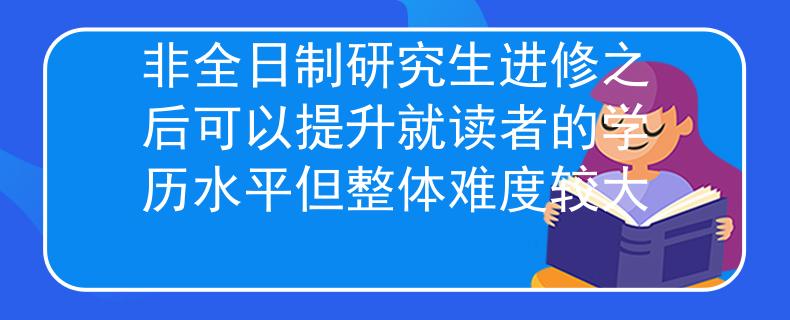 非全日制研究生進(jìn)修之后可以提升就讀者的學(xué)歷水平但整體難度較大