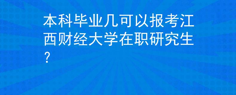 本科畢業(yè)幾可以報(bào)考江西財(cái)經(jīng)大學(xué)在職研究生？