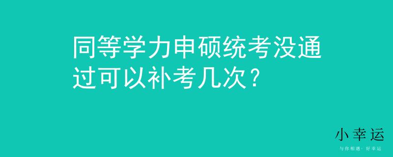 同等學(xué)力申碩統(tǒng)考沒通過可以補(bǔ)考幾次？