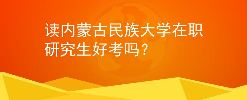 讀內(nèi)蒙古民族大學(xué)在職研究生好考嗎？