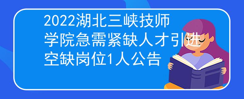 2022湖北三峽技師學(xué)院急需緊缺人才引進(jìn)空缺崗位1人公告
