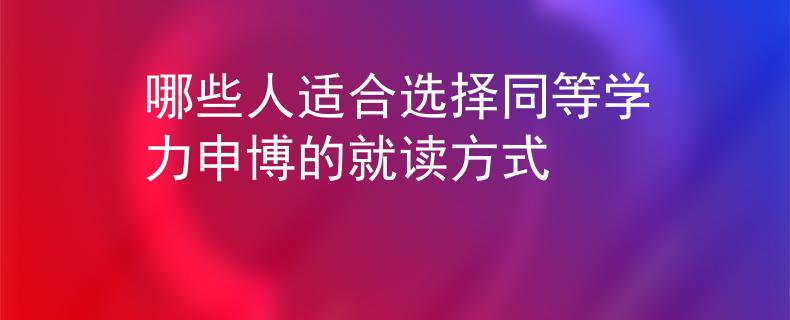 哪些人適合選擇同等學(xué)力申博的就讀方式