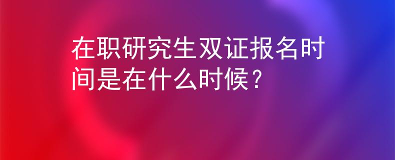 在職研究生雙證報(bào)名時(shí)間是在什么時(shí)候？