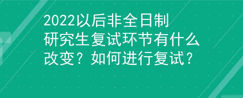 2022以后非全日制研究生復(fù)試環(huán)節(jié)有什么改變？如何進(jìn)行復(fù)試？