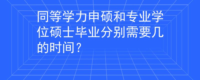 同等學(xué)力申碩和專(zhuān)業(yè)學(xué)位碩士畢業(yè)分別需要幾的時(shí)間？