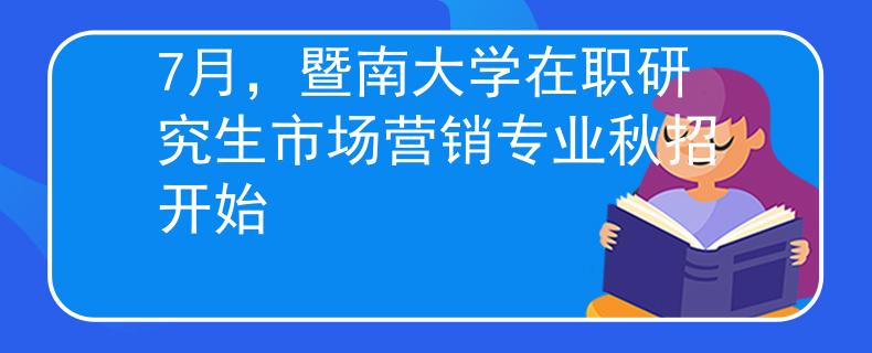 7月，暨南大學在職研究生市場營銷專業(yè)秋招開始