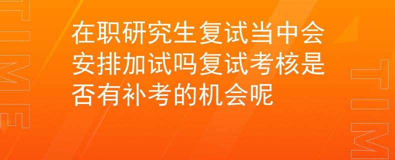 在職研究生復試當中會安排加試嗎復試考核是否有補考的機會呢