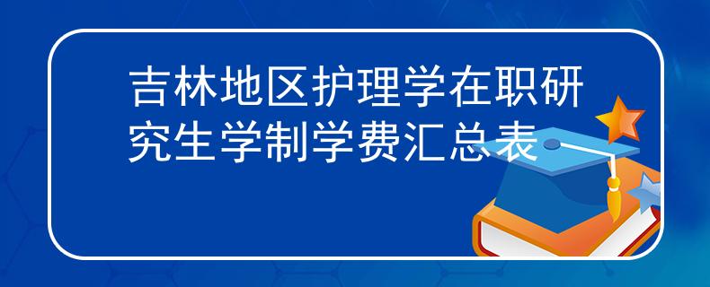 吉林地區(qū)護理學在職研究生學制學費匯總表
