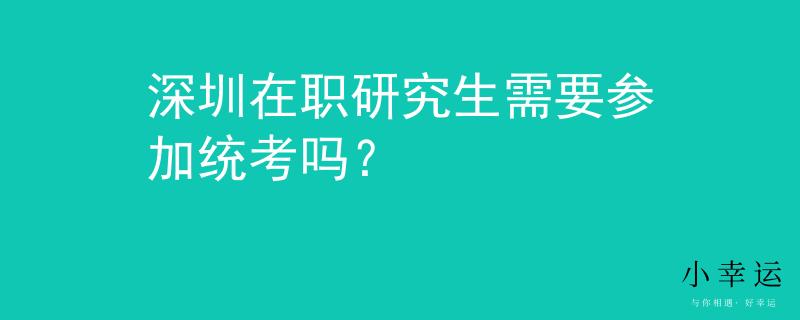 深圳在職研究生需要參加統(tǒng)考嗎？