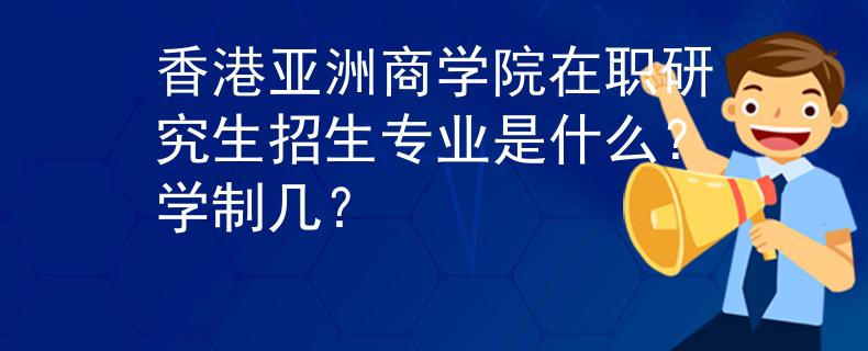 香港亞洲商學(xué)院在職研究生招生專業(yè)是什么？學(xué)制幾？