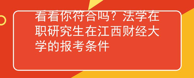 看看你符合嗎？法學(xué)在職研究生在江西財經(jīng)大學(xué)的報考條件