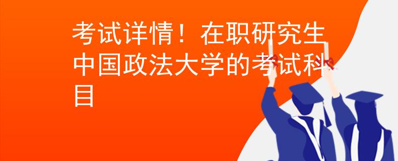 考試詳情！在職研究生中國政法大學(xué)的考試科目