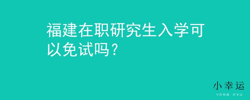 福建在職研究生入學(xué)可以免試嗎？