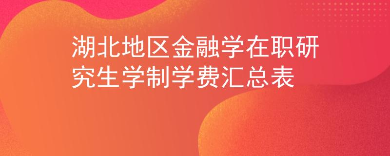 湖北地區(qū)金融學(xué)在職研究生學(xué)制學(xué)費(fèi)匯總表