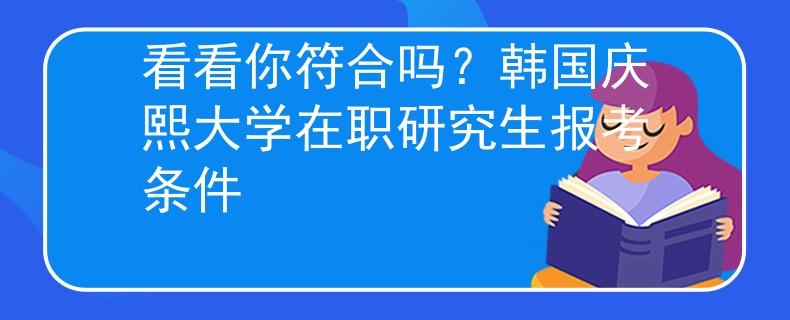 看看你符合嗎？韓國慶熙大學(xué)在職研究生報考條件