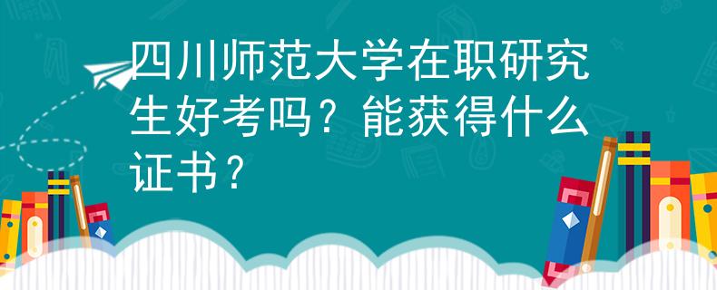 四川師范大學(xué)在職研究生好考嗎？能獲得什么證書？