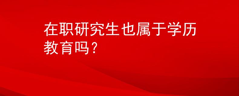 在職研究生也屬于學(xué)歷教育嗎？
