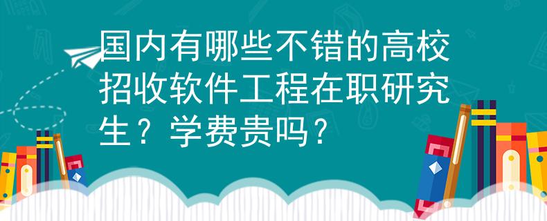 國內(nèi)有哪些不錯的高校招收軟件工程在職研究生？學(xué)費貴嗎？