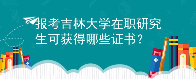 報考吉林大學(xué)在職研究生可獲得哪些證書？