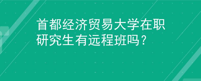 首都經(jīng)濟(jì)貿(mào)易大學(xué)在職研究生有遠(yuǎn)程班嗎？