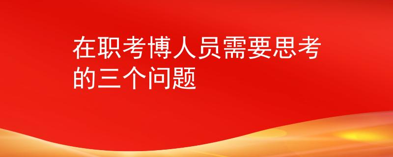 在職考博人員需要思考的三個問題