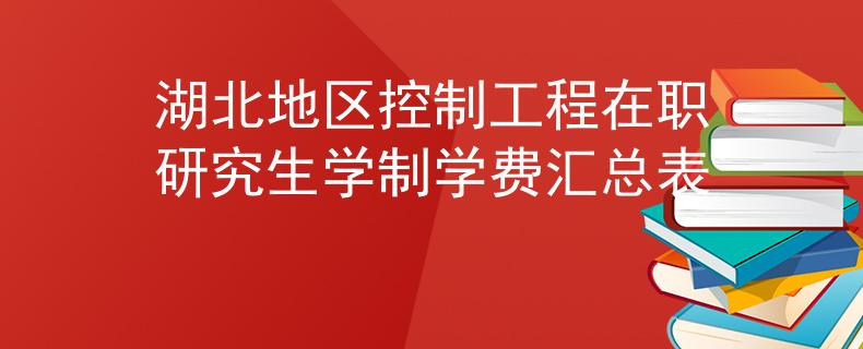 湖北地區(qū)控制工程在職研究生學(xué)制學(xué)費匯總表