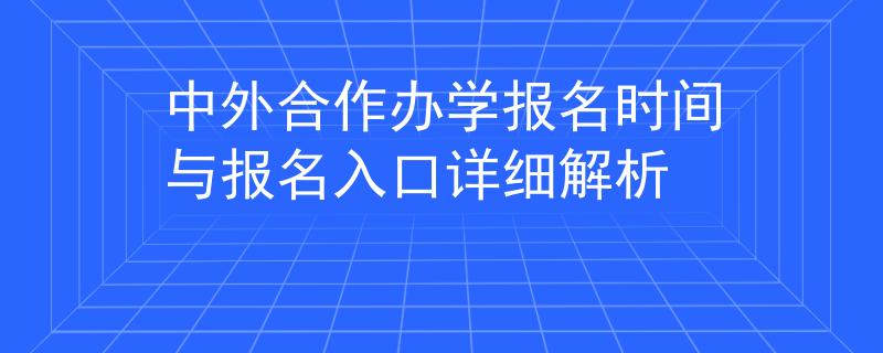 中外合作辦學(xué)報(bào)名時(shí)間與報(bào)名入口詳細(xì)解析