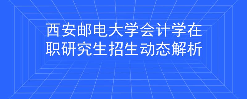 西安郵電大學(xué)會(huì)計(jì)學(xué)在職研究生招生動(dòng)態(tài)解析