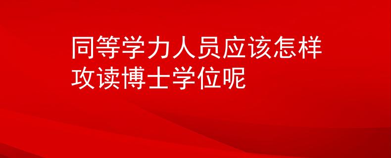 同等學(xué)力人員應(yīng)該怎樣攻讀博士學(xué)位呢