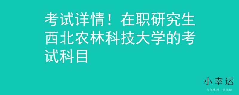 考試詳情！在職研究生西北農(nóng)林科技大學(xué)的考試科目