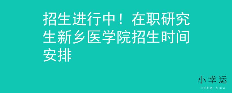 招生進(jìn)行中！在職研究生新鄉(xiāng)醫(yī)學(xué)院招生時(shí)間安排