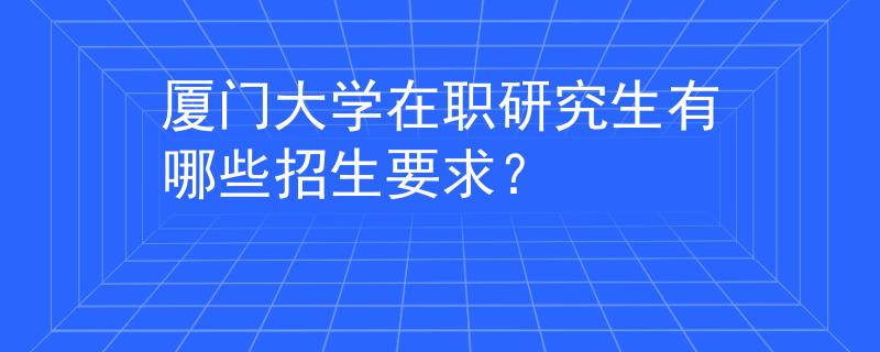 廈門大學(xué)在職研究生有哪些招生要求？