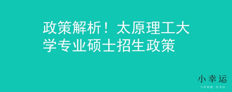 政策解析！太原理工大學(xué)專業(yè)碩士招生政策