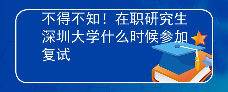 不得不知！在職研究生深圳大學什么時候參加復試