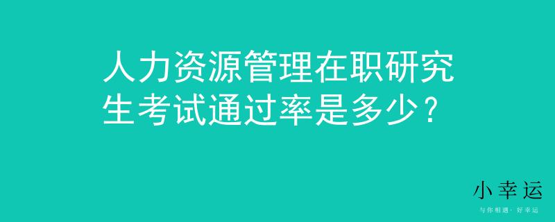 人力資源管理在職研究生考試通過率是多少？