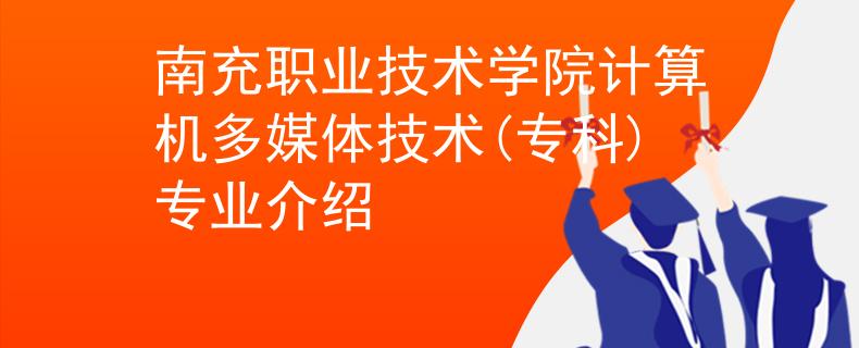 南充職業(yè)技術(shù)學(xué)院計(jì)算機(jī)多媒體技術(shù)(專科)專業(yè)介紹