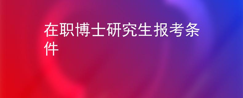 在職博士研究生報考條件