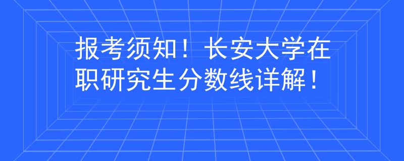 報考須知！長安大學在職研究生分數(shù)線詳解！