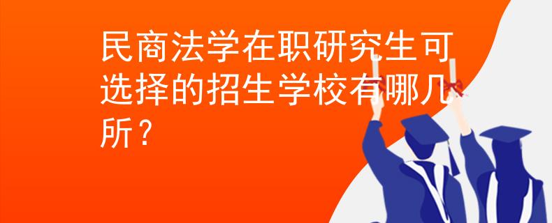 民商法學在職研究生可選擇的招生學校有哪幾所？