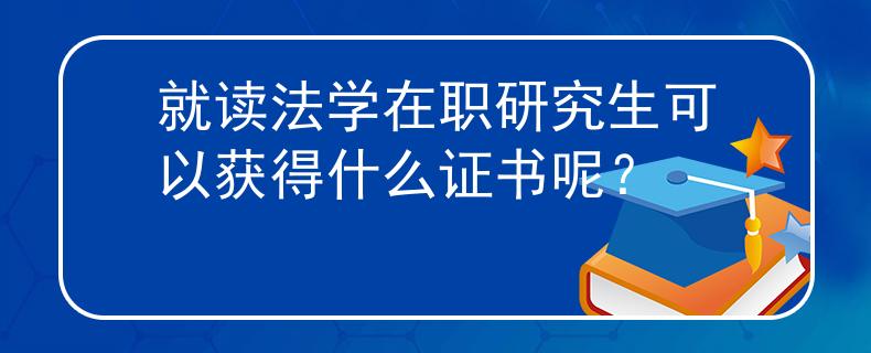 就讀法學在職研究生可以獲得什么證書呢？