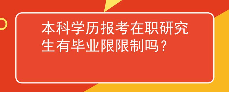本科學歷報考在職研究生有畢業(yè)限限制嗎？