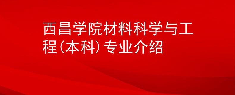 西昌學院材料科學與工程(本科)專業(yè)介紹