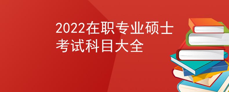 2022在職專業(yè)碩士考試科目大全